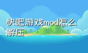 快吧游戏mod怎么解压