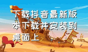 下载抖音最新版本下载并安装到桌面上