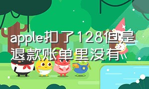 apple扣了128但是退款账单里没有