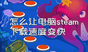 怎么让电脑steam下载速度变快