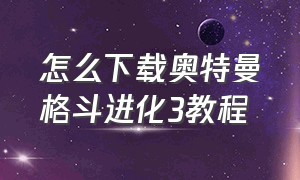 怎么下载奥特曼格斗进化3教程