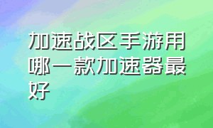 加速战区手游用哪一款加速器最好