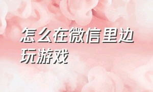 怎么在微信里边玩游戏