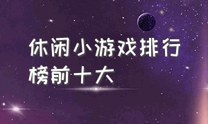 休闲小游戏排行榜前十大