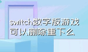 switch数字版游戏可以删除重下么