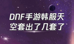 DNF手游韩服天空套出了几套了