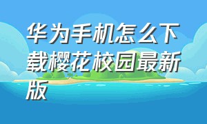 华为手机怎么下载樱花校园最新版