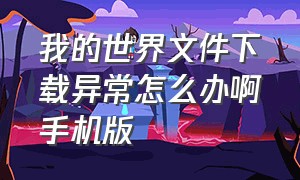 我的世界文件下载异常怎么办啊手机版