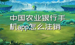 中国农业银行手机app怎么注销