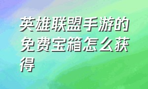 英雄联盟手游的免费宝箱怎么获得