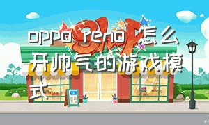 oppo reno 怎么开帅气的游戏模式