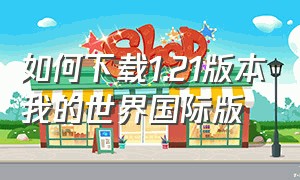 如何下载1.21版本我的世界国际版