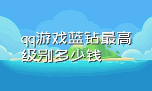 qq游戏蓝钻最高级别多少钱