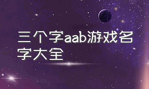 三个字aab游戏名字大全