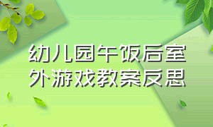 幼儿园午饭后室外游戏教案反思