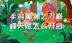 手游魔渊之刃巅峰天赋怎么开启