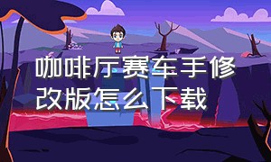 咖啡厅赛车手修改版怎么下载