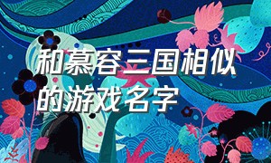 和慕容三国相似的游戏名字