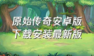 原始传奇安卓版下载安装最新版