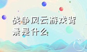 战争风云游戏背景是什么