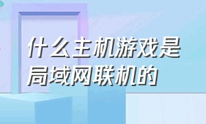 什么主机游戏是局域网联机的