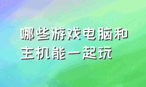 哪些游戏电脑和主机能一起玩