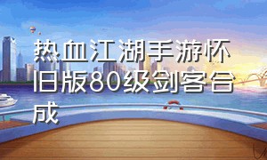 热血江湖手游怀旧版80级剑客合成