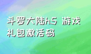 斗罗大陆h5 游戏礼包激活码