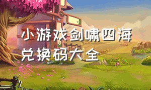 小游戏剑啸四海兑换码大全