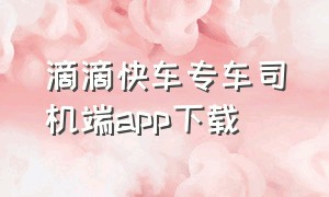 滴滴快车专车司机端app下载