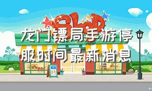 龙门镖局手游停服时间最新消息