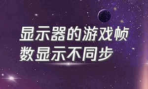 显示器的游戏帧数显示不同步