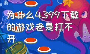 为什么4399下载的游戏老是打不开