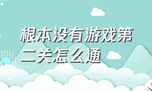 根本没有游戏第二关怎么通