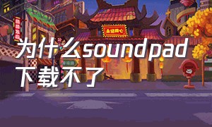 为什么soundpad下载不了