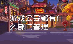 游戏公会都有什么部门管理