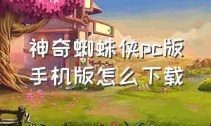 神奇蜘蛛侠pc版手机版怎么下载