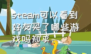 steam可以看到好友买了哪些游戏吗知乎