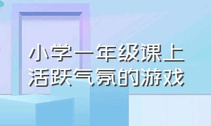 小学一年级课上活跃气氛的游戏