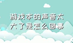 游戏本的声音太大了是怎么回事