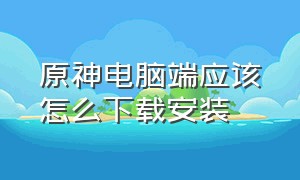 原神电脑端应该怎么下载安装