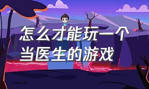 怎么才能玩一个当医生的游戏