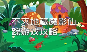 不灭地藏魔影仙踪游戏攻略