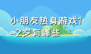 小朋友热身游戏1-2岁有哪些