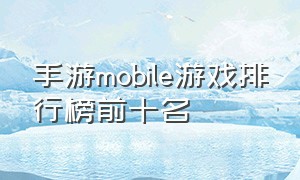 手游mobile游戏排行榜前十名