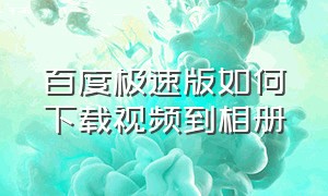 百度极速版如何下载视频到相册