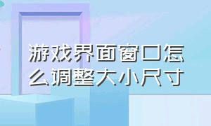 游戏界面窗口怎么调整大小尺寸