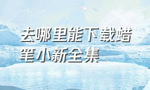 去哪里能下载蜡笔小新全集