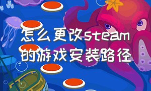 怎么更改steam的游戏安装路径