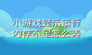 小游戏显示运行内存不足怎么弄